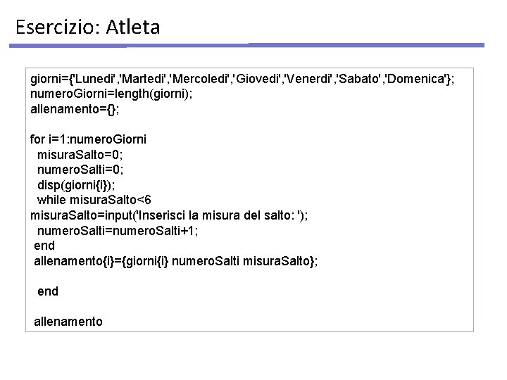 Esercizio: Atleta giorni={'Lunedi', 'Martedi', 'Mercoledi', 'Giovedi', 'Venerdi', 'Sabato', 'Domenica'}; numero. Giorni=length(giorni); allenamento={}; for i=1: