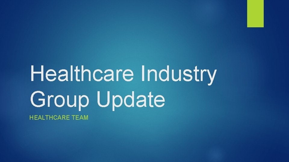 Healthcare Industry Group Update HEALTHCARE TEAM 
