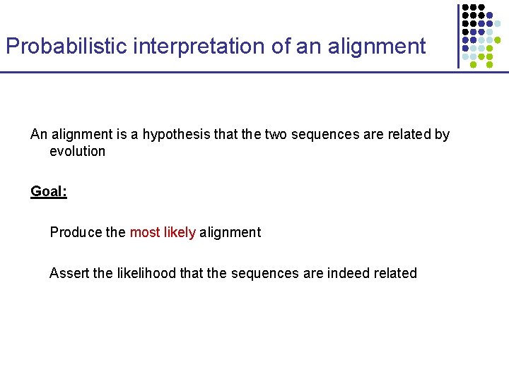Probabilistic interpretation of an alignment An alignment is a hypothesis that the two sequences