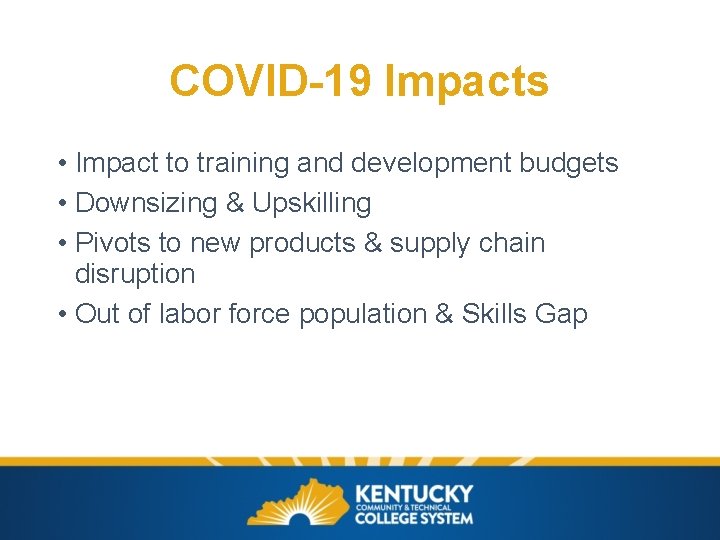 COVID-19 Impacts • Impact to training and development budgets • Downsizing & Upskilling •