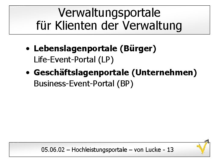 Verwaltungsportale für Klienten der Verwaltung • Lebenslagenportale (Bürger) Life-Event-Portal (LP) • Geschäftslagenportale (Unternehmen) Business-Event-Portal