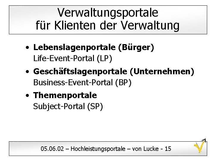 Verwaltungsportale für Klienten der Verwaltung • Lebenslagenportale (Bürger) Life-Event-Portal (LP) • Geschäftslagenportale (Unternehmen) Business-Event-Portal