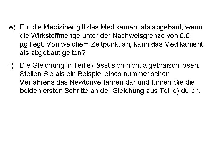 e) Für die Mediziner gilt das Medikament als abgebaut, wenn die Wirkstoffmenge unter der