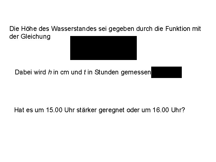 Die Höhe des Wasserstandes sei gegeben durch die Funktion mit der Gleichung Dabei wird