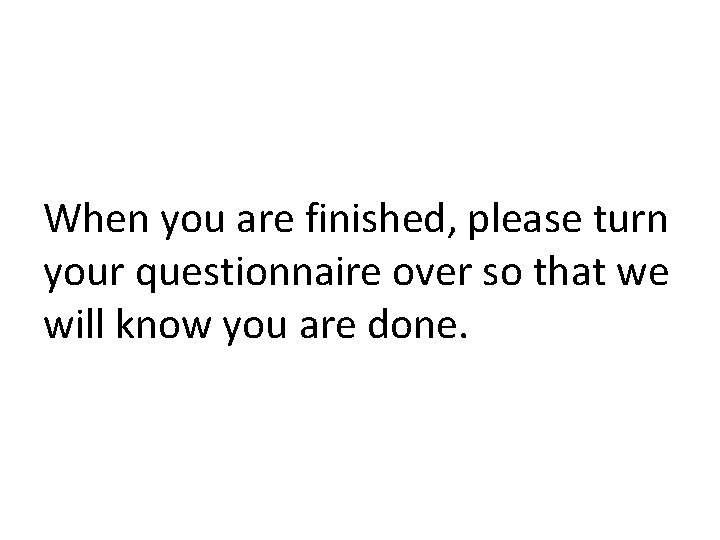 When you are finished, please turn your questionnaire over so that we will know