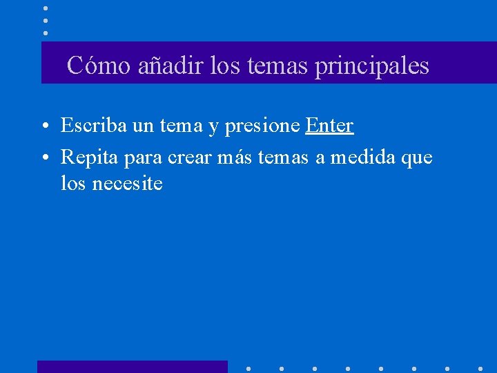 Cómo añadir los temas principales • Escriba un tema y presione Enter • Repita