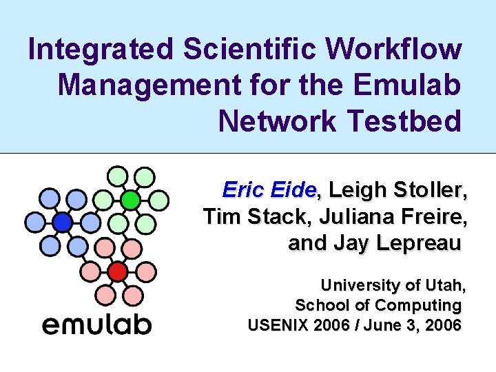 Integrated Scientific Workflow Management for the Emulab Network Testbed Eric Eide, Leigh Stoller, Tim