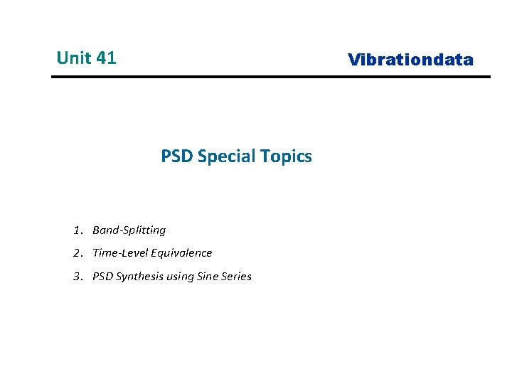 Unit 41 Vibrationdata PSD Special Topics 1. Band-Splitting 2. Time-Level Equivalence 3. PSD Synthesis