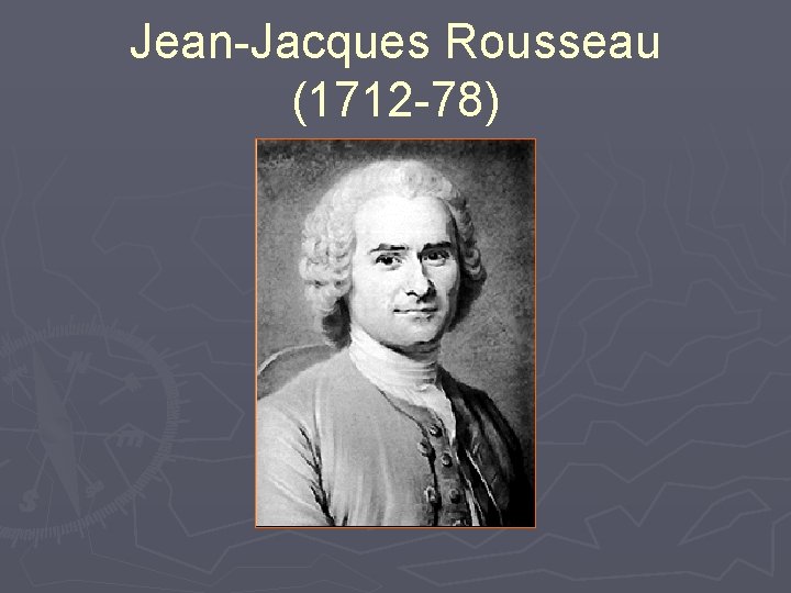 Jean-Jacques Rousseau (1712 -78) 