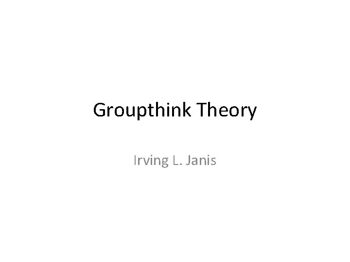 Groupthink Theory Irving L. Janis 