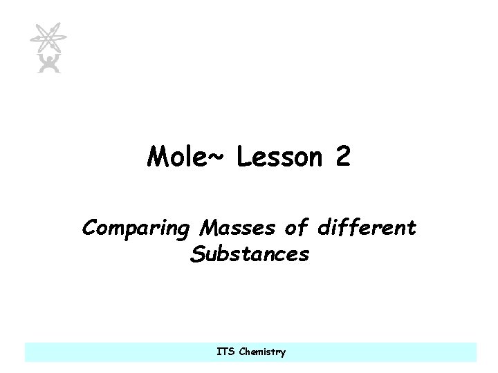Mole~ Lesson 2 Comparing Masses of different Substances ITS Chemistry 