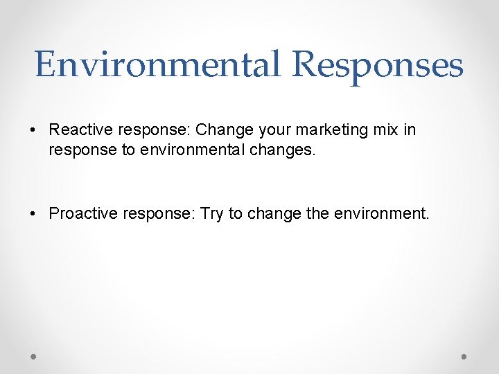 Environmental Responses • Reactive response: Change your marketing mix in response to environmental changes.