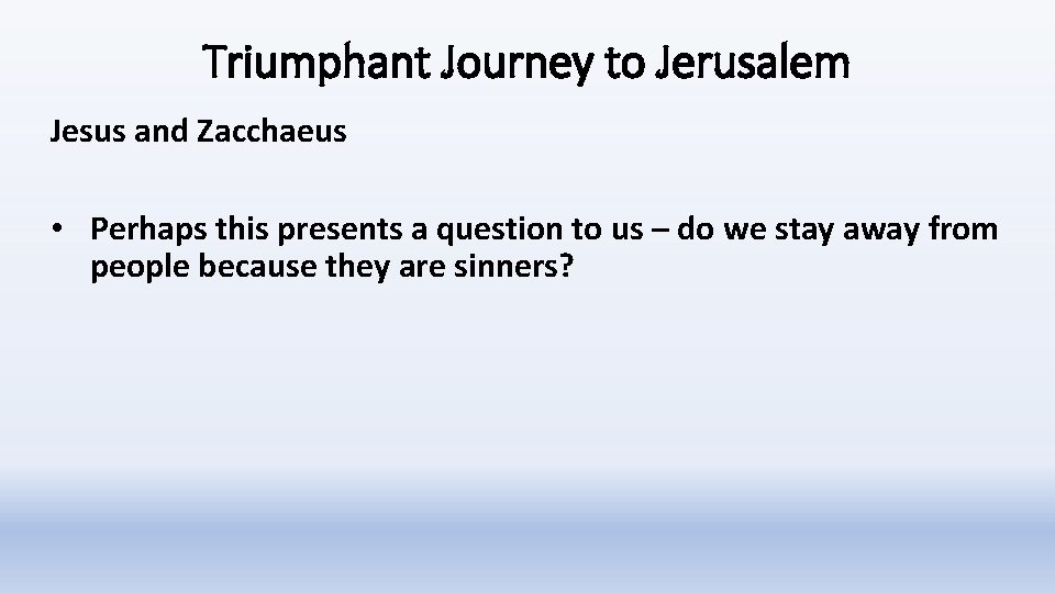 Triumphant Journey to Jerusalem Jesus and Zacchaeus • Perhaps this presents a question to