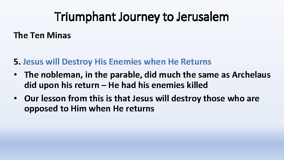 Triumphant Journey to Jerusalem The Ten Minas 5. Jesus will Destroy His Enemies when