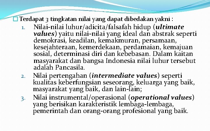 �Terdapat 3 tingkatan nilai yang dapat dibedakan yakni : 1. Nilai-nilai luhur/adicita/falsafah hidup (ultimate