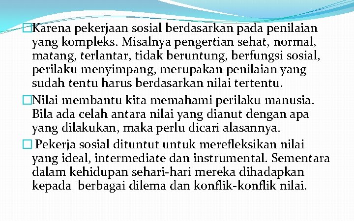 �Karena pekerjaan sosial berdasarkan pada penilaian yang kompleks. Misalnya pengertian sehat, normal, matang, terlantar,