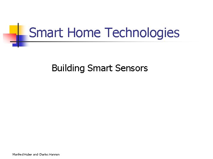 Smart Home Technologies Building Smart Sensors Manfred Huber and Charles Hannon 