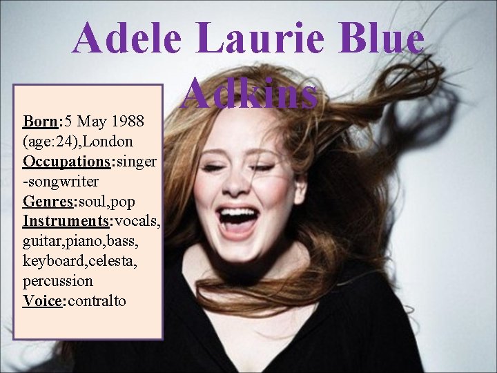 Adele Laurie Blue Adkins Born: 5 May 1988 (age: 24), London Occupations: singer -songwriter