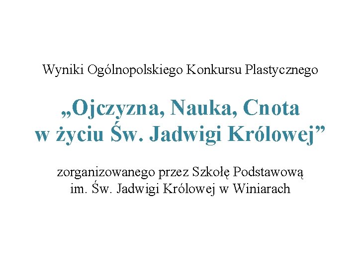 Wyniki Ogólnopolskiego Konkursu Plastycznego „Ojczyzna, Nauka, Cnota w życiu Św. Jadwigi Królowej” zorganizowanego przez