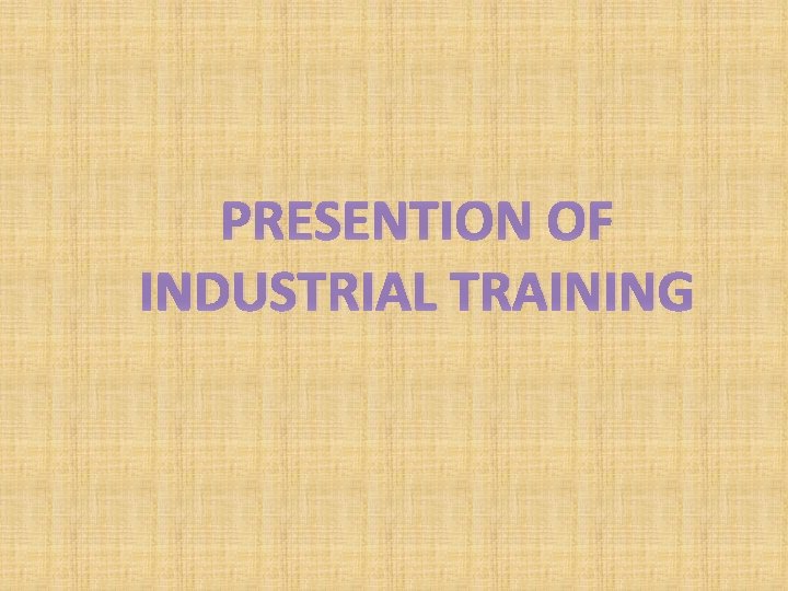 PRESENTION OF INDUSTRIAL TRAINING 