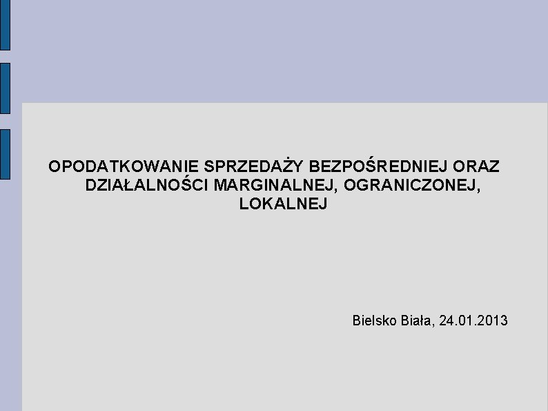 OPODATKOWANIE SPRZEDAŻY BEZPOŚREDNIEJ ORAZ DZIAŁALNOŚCI MARGINALNEJ, OGRANICZONEJ, LOKALNEJ Bielsko Biała, 24. 01. 2013 