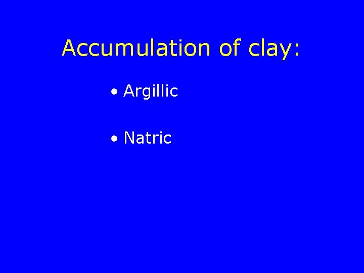 Accumulation of clay: • Argillic • Natric 