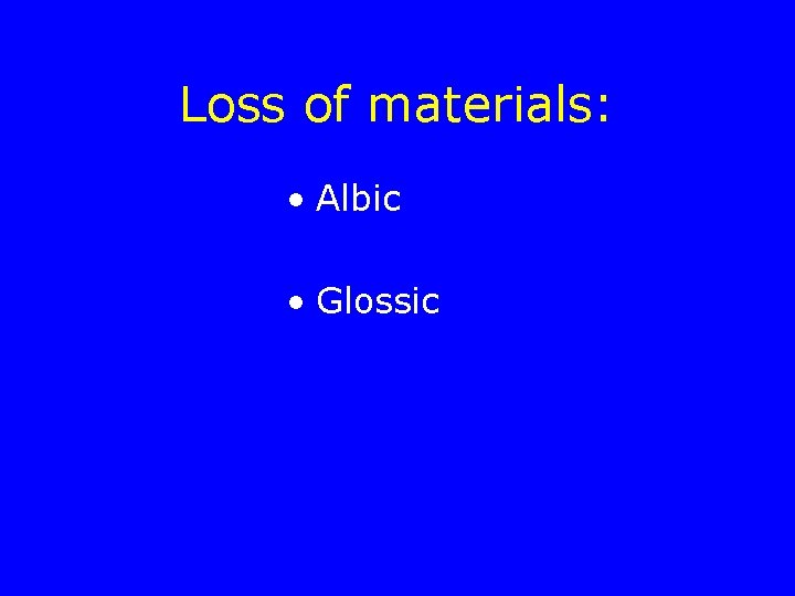 Loss of materials: • Albic • Glossic 