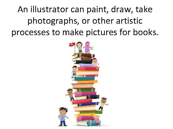An illustrator can paint, draw, take photographs, or other artistic processes to make pictures