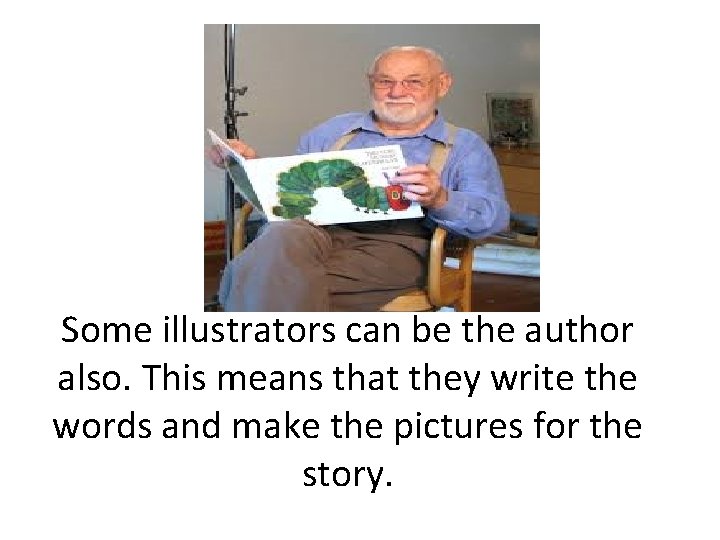 Some illustrators can be the author also. This means that they write the words