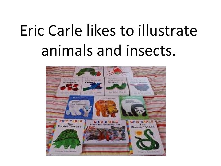 Eric Carle likes to illustrate animals and insects. 