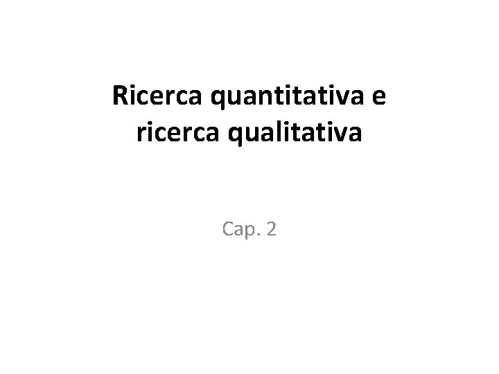 Ricerca quantitativa e ricerca qualitativa Cap. 2 