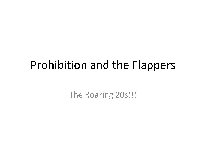 Prohibition and the Flappers The Roaring 20 s!!! 