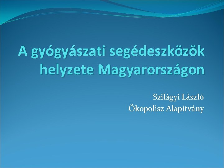 A gyógyászati segédeszközök helyzete Magyarországon Szilágyi László Ökopolisz Alapítvány 