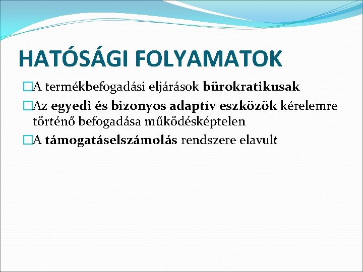 HATÓSÁGI FOLYAMATOK �A termékbefogadási eljárások bürokratikusak �Az egyedi és bizonyos adaptív eszközök kérelemre történő