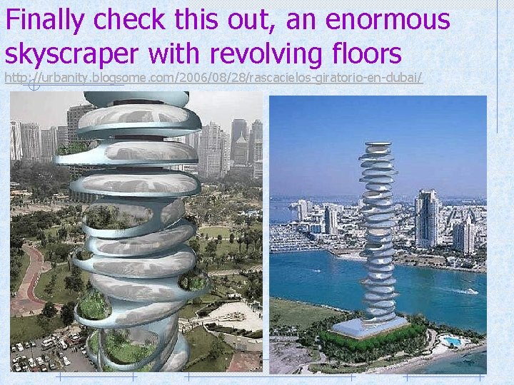 Finally check this out, an enormous skyscraper with revolving floors http: //urbanity. blogsome. com/2006/08/28/rascacielos-giratorio-en-dubai/