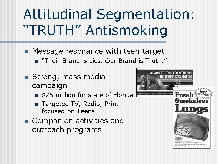 Attitudinal Segmentation: “TRUTH” Antismoking n Message resonance with teen target n n Strong, mass