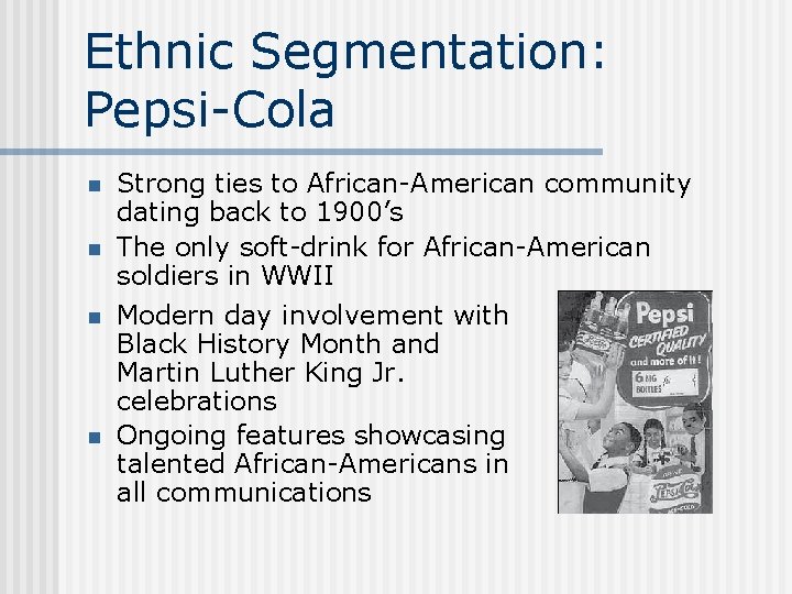 Ethnic Segmentation: Pepsi-Cola n n Strong ties to African-American community dating back to 1900’s