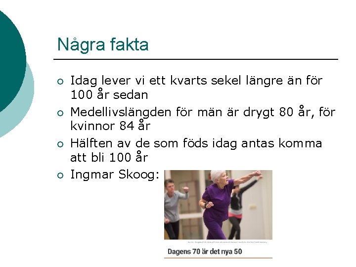 Några fakta ¡ ¡ Idag lever vi ett kvarts sekel längre än för 100 Några fakta ¡ ¡ Idag lever vi ett kvarts sekel längre än för 100