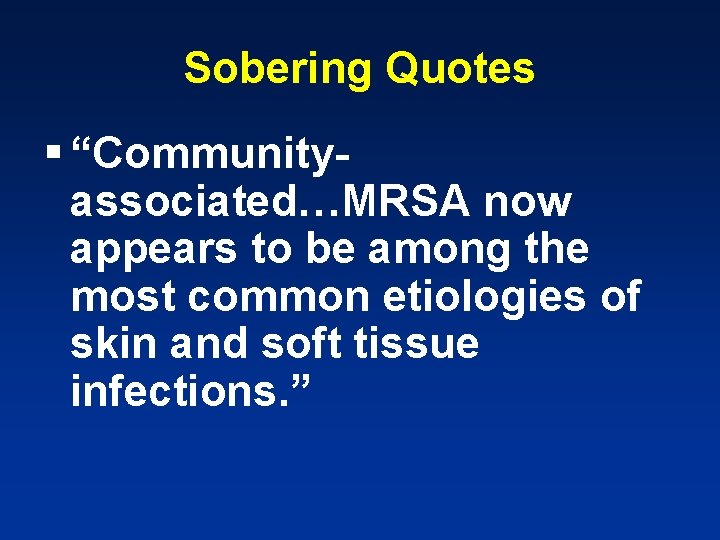 Sobering Quotes § “Communityassociated…MRSA now appears to be among the most common etiologies of
