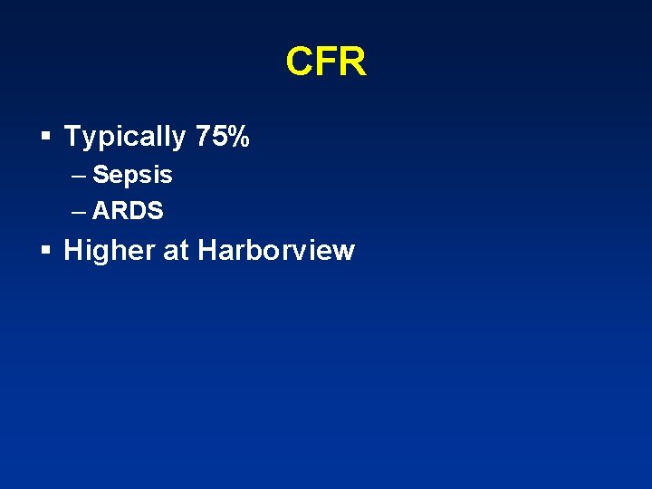 CFR § Typically 75% – Sepsis – ARDS § Higher at Harborview 