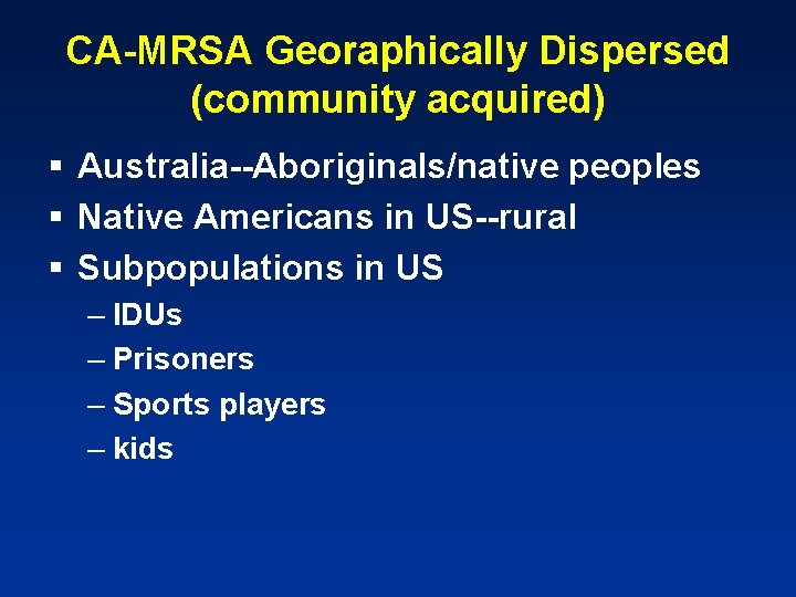 CA-MRSA Georaphically Dispersed (community acquired) § Australia--Aboriginals/native peoples § Native Americans in US--rural §