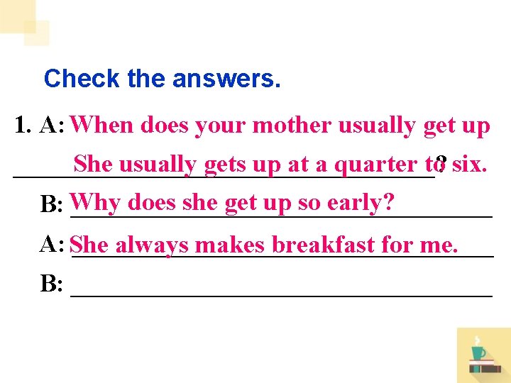 Check the answers. 1. A: When does your mother usually get up She usually