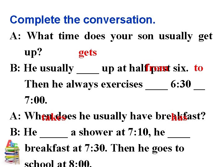 Complete the conversation. A: What time does your son usually get up? gets B: