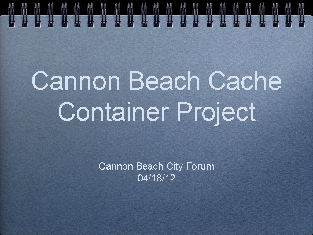 Cannon Beach Cache Container Project Cannon Beach City Forum 04/18/12 