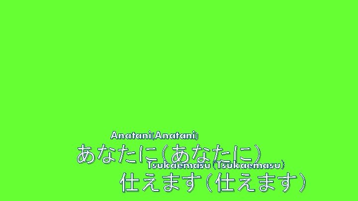 Anatani(Anatani) あなたに（あなたに） Tsukaemasu（Tsukaemasu） 仕えます（仕えます） 