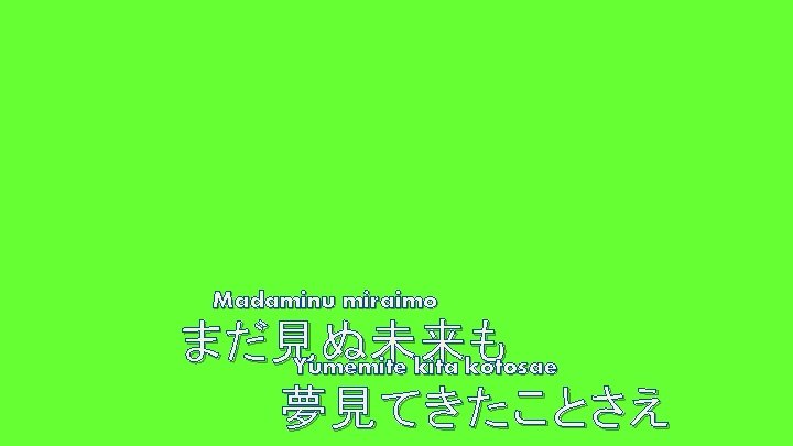 Madaminu miraimo まだ見ぬ未来も Yumemite kita kotosae 夢見てきたことさえ 