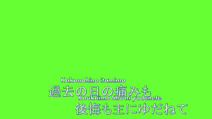 Kakonohino itamimo 過去の日の痛みも Koukaimo Shu ni yudanete 後悔も主にゆだねて 