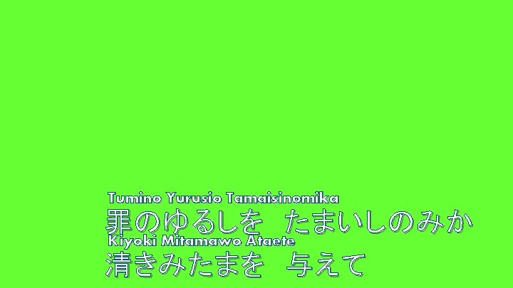 Tumino Yurusio Tamaisinomika 罪のゆるしを たまいしのみか Kiyoki Mitamawo Ataete 清きみたまを 与えて 