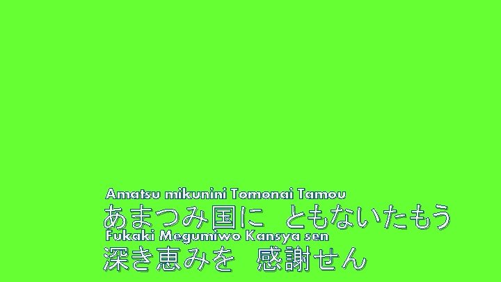 Amatsu mikunini Tomonai Tamou あまつみ国に ともないたもう Fukaki Megumiwo Kansya sen 深き恵みを 感謝せん 