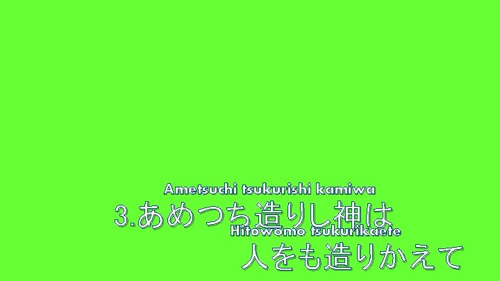 Ametsuchi tsukurishi kamiwa 3. あめつち造りし神は Hitowomo tsukurikaete 人をも造りかえて 